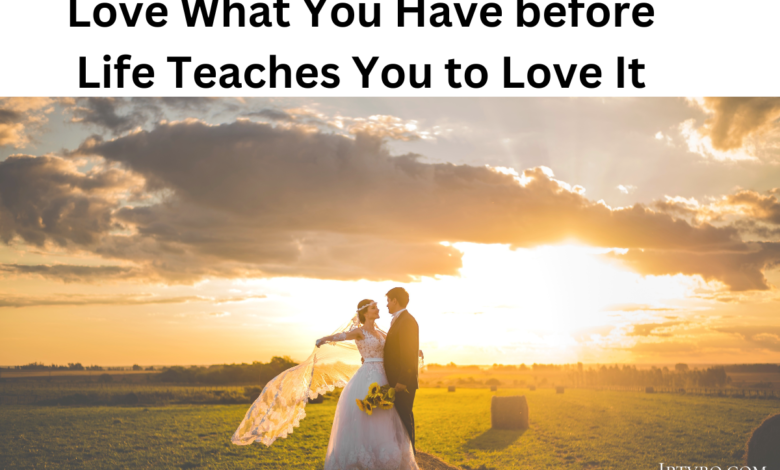 Love What You Have before Life Teaches You to Love It