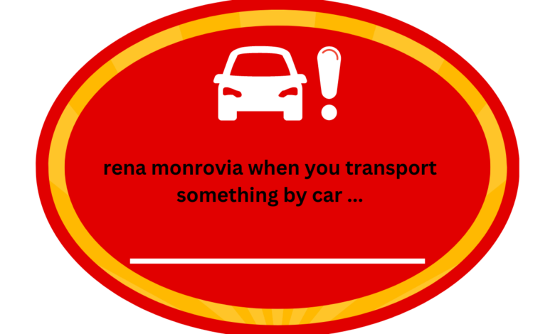 rena monrovia when you transport something by car ...
